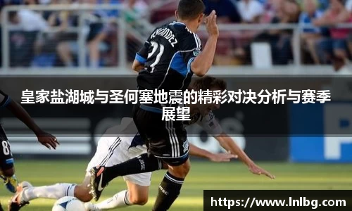 皇家盐湖城与圣何塞地震的精彩对决分析与赛季展望
