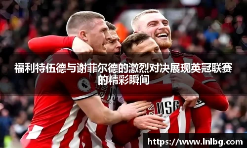 福利特伍德与谢菲尔德的激烈对决展现英冠联赛的精彩瞬间